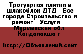 Тротуарная плитка и шлакоблок ДТД - Все города Строительство и ремонт » Услуги   . Мурманская обл.,Кандалакша г.